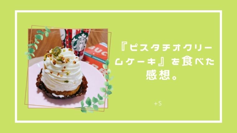 スタバ21新作 ピスタチオクリームケーキ のカロリーは 感想や口コミも 好きなものでちいさな幸せを