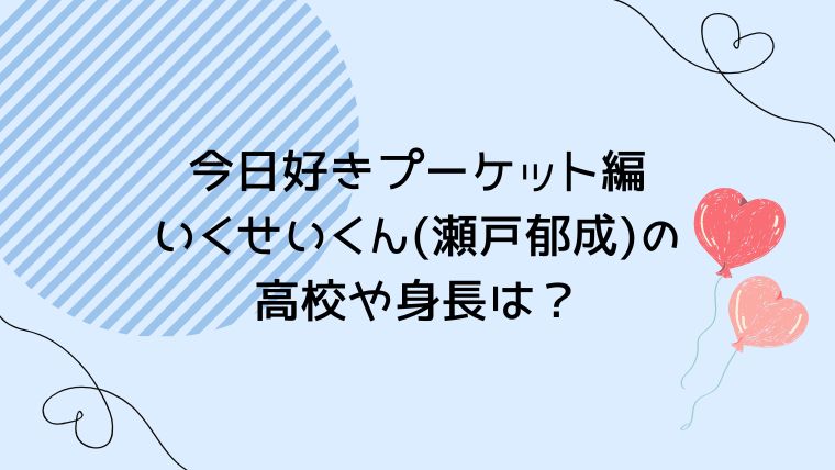 今日好きプーケット編いくせいくん(瀬戸郁成)の高校や身長は？