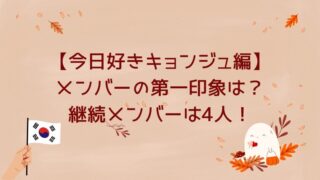 【今日好きキョンジュ編】メンバーの第一印象は？継続メンバーは4人！