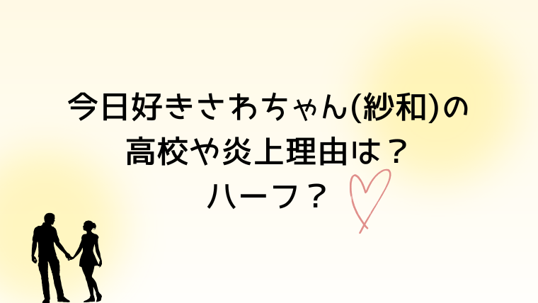 今日好き卒業編2026さわちゃん(紗和)の高校や炎上理由は？ハーフ？
