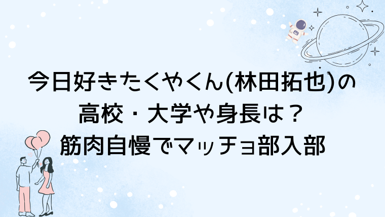 今日好きたくやくん(林田拓也)の高校・大学や身長は？筋肉自慢でマッチョ部入部