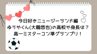 今日好きニュージーランド編ゆうやくん(大鶴悠也)の高校や身長は？高一ミスターコン準グランプリ！