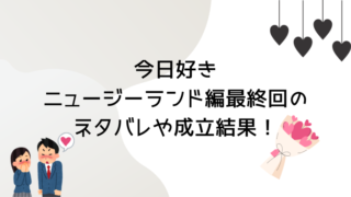 今日好きニュージーランド編最終回のネタバレや成立結果！