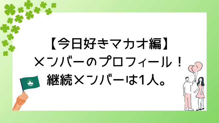 【今日好きマカオ編】メンバーのプロフィール！継続メンバーは1人。