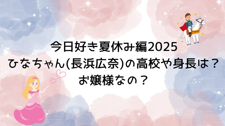 今日好き夏休み編2025ひなちゃん(長浜広奈)の高校や身長は？お嬢様なの？