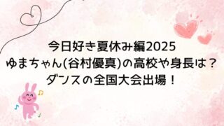 今日好き夏休み編2025ゆまちゃん(谷村優真)の高校や身長は？ダンスの全国大会出場！