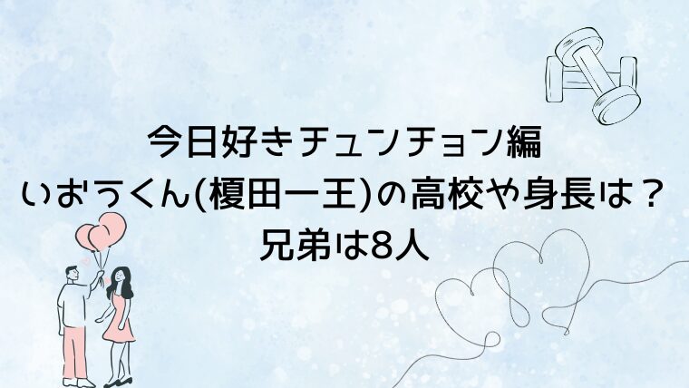 今日好きチュンチョン編いおうくん(榎田一王)の高校や身長は？兄弟は8人