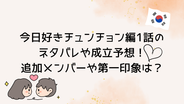 今日好きチュンチョン編1話のネタバレや成立予想！追加メンバーや第一印象は？