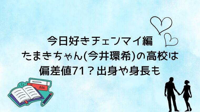 今日好きチェンマイ編たまきちゃん(今井環希)の高校は偏差値71？出身や身長も