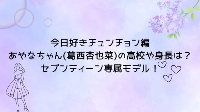 今日好きチュンチョン編あやなちゃん(葛西杏也菜)の高校や身長は？セブンティーン専属モデル！