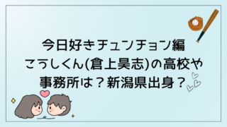 今日好きチュンチョン編こうしくん(倉上昊志)の高校や事務所は？新潟県出身？