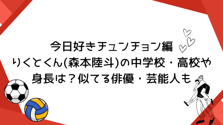 今日好きチュンチョン編りくとくん(森本陸斗)の中学校・高校や身長は？似てる俳優・芸能人も