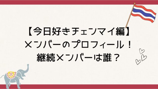 【今日好きチェンマイ編】メンバーのプロフィール！継続メンバーは誰？