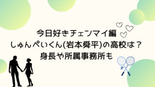 今日好きチェンマイ編しゅんぺいくん(岩本舜平)の高校は？身長や所属事務所も
