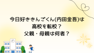 今日好ききんごくん(内田金吾)は高校を転校？父親・母親は何者？