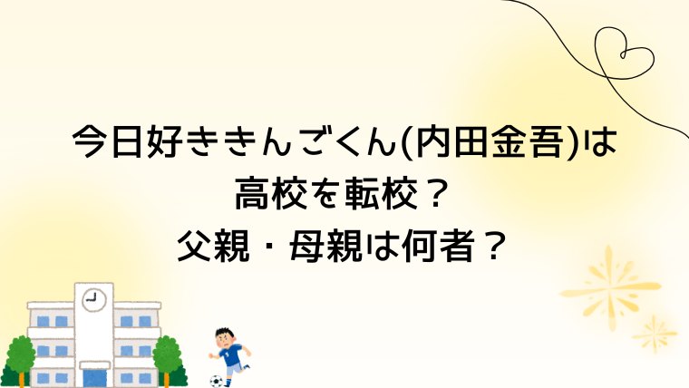 今日好ききんごくん(内田金吾)は高校を転校？父親・母親は何者？