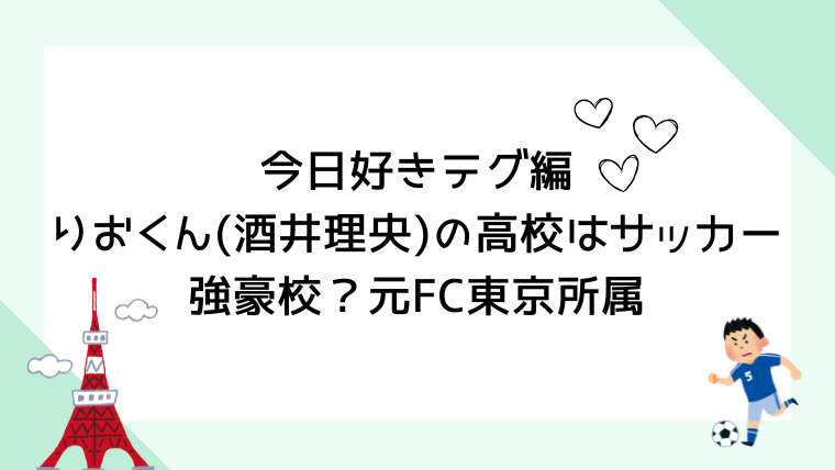 今日好きテグ編りおくん(酒井理央)の高校はサッカー強豪校？元FC東京所属