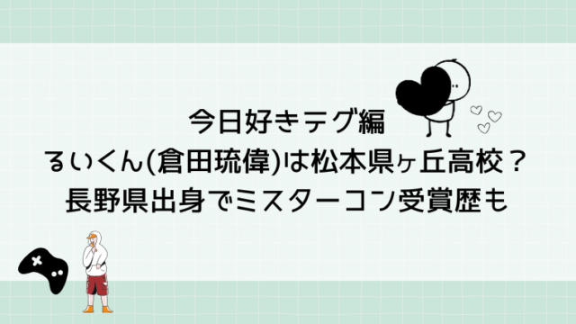 今日好きテグ編るいくん(倉田琉偉)は松本県ヶ丘高校？長野県出身でミスターコン受賞歴も