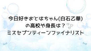 今日好き卒業編2026おとはちゃん(白石乙華)の高校や身長は？ミスセブンティーンファイナリスト