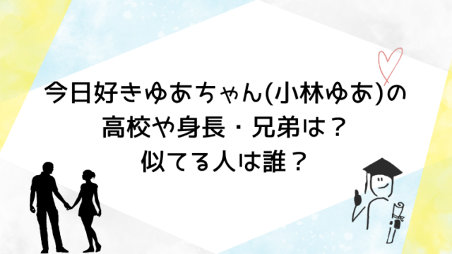 今日好き卒業編2026ゆあちゃん(小林ゆあ)の高校や身長・兄弟は？似てる人は誰？