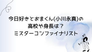 今日好きとおまくん(小川永真)の高校や身長は？ミスターコンファイナリスト