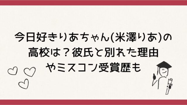 今日好き卒業編2026りあちゃん(米澤りあ)の高校は？彼氏と別れた理由やミスコン受賞歴も