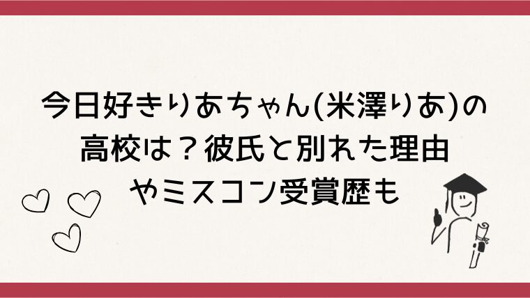 今日好き卒業編2026りあちゃん(米澤りあ)の高校は？彼氏と別れた理由やミスコン受賞歴も