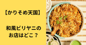 【かりそめ天国】和風ビリヤニのお店はどこ？