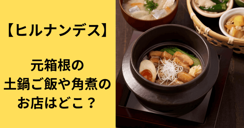 【ヒルナンデス】元箱根の土鍋ご飯や角煮のお店はどこ？