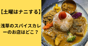 【土曜はナニする】浅草のスパイスカレーのお店はどこ？