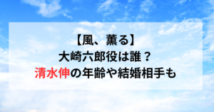 【風、薫る】大崎六郎役は誰？清水伸の年齢や結婚相手も